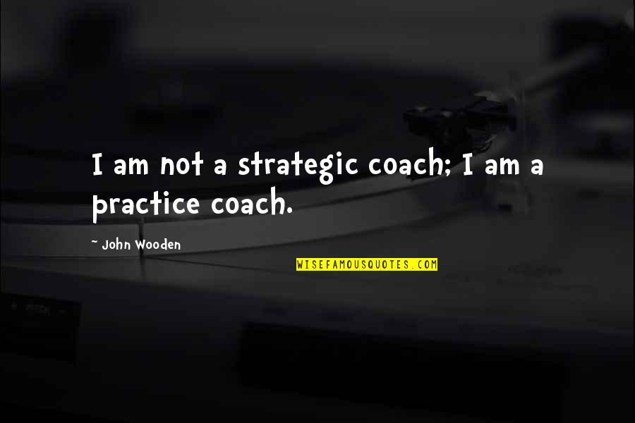 Practice Basketball Quotes By John Wooden: I am not a strategic coach; I am