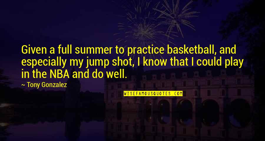 Practice Basketball Quotes By Tony Gonzalez: Given a full summer to practice basketball, and