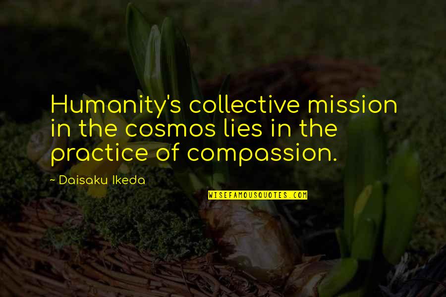 Practice Compassion Quotes By Daisaku Ikeda: Humanity's collective mission in the cosmos lies in