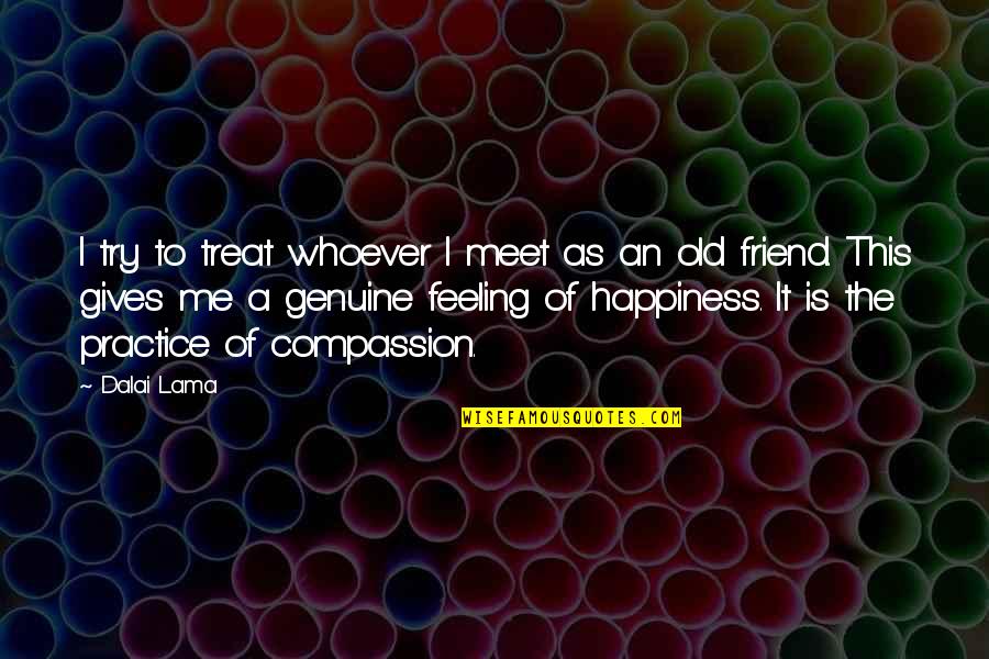 Practice Compassion Quotes By Dalai Lama: I try to treat whoever I meet as Practice Compassion Quotes By Dalai Lama: I try to treat whoever I meet as