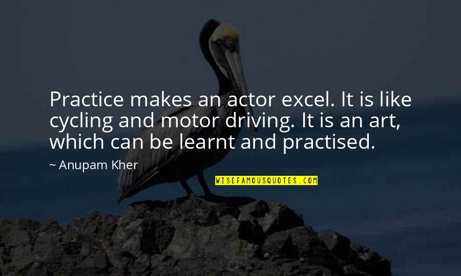 Practice Driving Quotes By Anupam Kher: Practice makes an actor excel. It is like