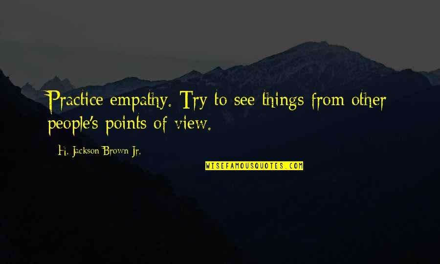Practice Empathy Quotes By H. Jackson Brown Jr.: Practice empathy. Try to see things from other