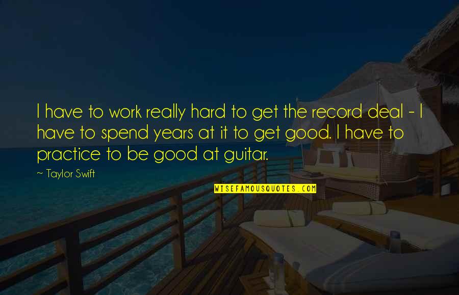 Practice Guitar Quotes By Taylor Swift: I have to work really hard to get