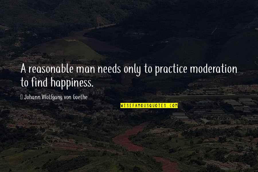 Practice Happiness Quotes By Johann Wolfgang Von Goethe: A reasonable man needs only to practice moderation Practice Happiness Quotes By Johann Wolfgang Von Goethe: A reasonable man needs only to practice moderation