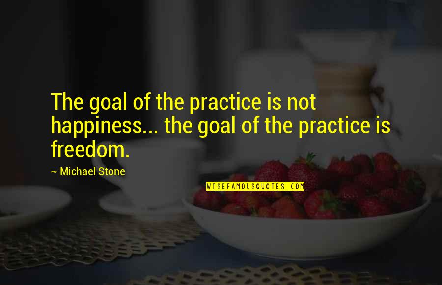 Practice Happiness Quotes By Michael Stone: The goal of the practice is not happiness...