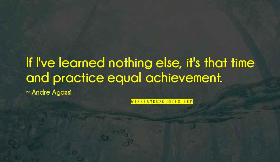 Practice Inspirational Quotes By Andre Agassi: If I've learned nothing else, it's that time