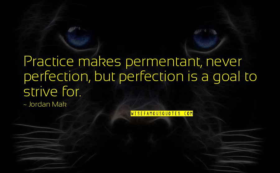 Practice Inspirational Quotes By Jordan Mak: Practice makes permentant, never perfection, but perfection is