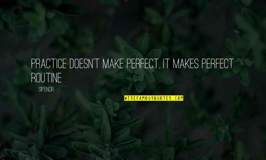 Practice Inspirational Quotes By Sipendr: Practice doesn't make perfect, it makes perfect routine