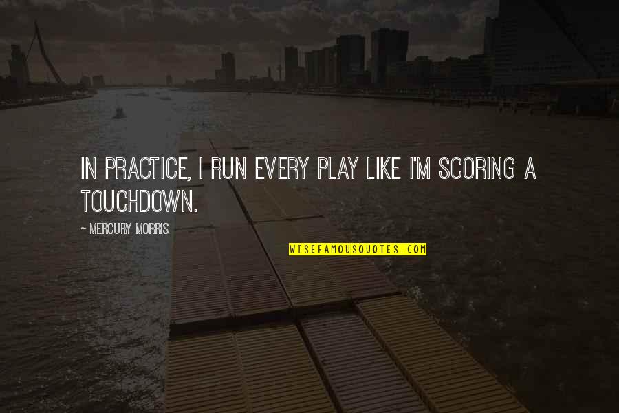 Practice Like You Play Quotes By Mercury Morris: In practice, I run every play like I'm