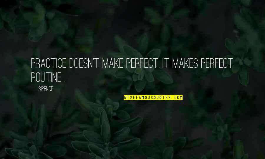 Practice Makes Perfect Inspirational Quotes By Sipendr: Practice doesn't make perfect, it makes perfect routine