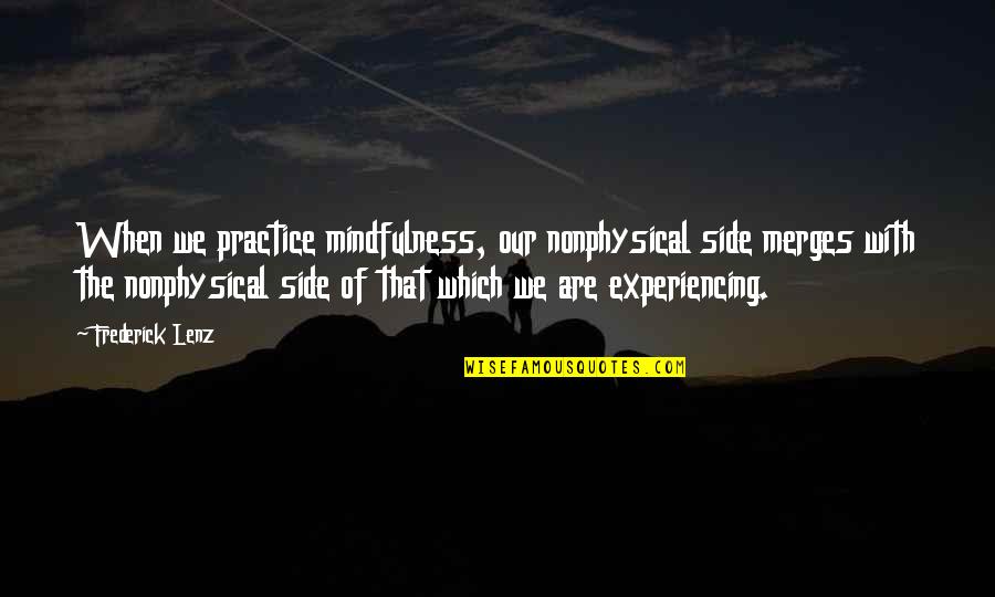 Practice Mindfulness Quotes By Frederick Lenz: When we practice mindfulness, our nonphysical side merges Practice Mindfulness Quotes By Frederick Lenz: When we practice mindfulness, our nonphysical side merges