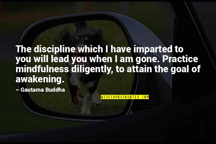 Practice Mindfulness Quotes By Gautama Buddha: The discipline which I have imparted to you