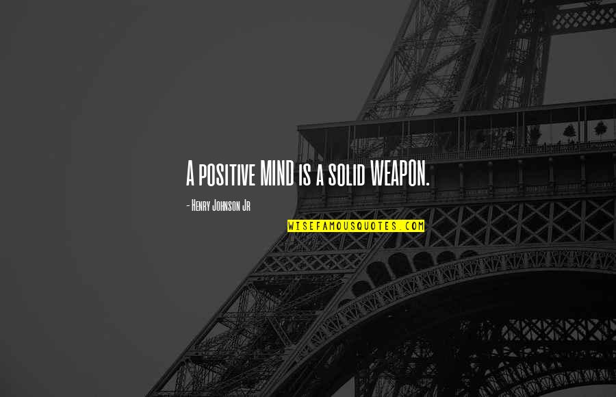 Practice Mindfulness Quotes By Henry Johnson Jr: A positive MIND is a solid WEAPON.