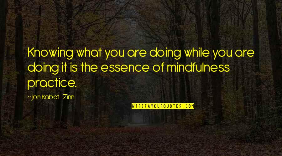 Practice Mindfulness Quotes By Jon Kabat-Zinn: Knowing what you are doing while you are Practice Mindfulness Quotes By Jon Kabat-Zinn: Knowing what you are doing while you are