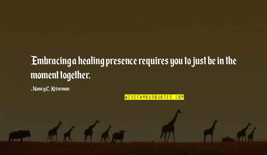 Practice Mindfulness Quotes By Nancy L. Kriseman: Embracing a healing presence requires you to just Practice Mindfulness Quotes By Nancy L. Kriseman: Embracing a healing presence requires you to just