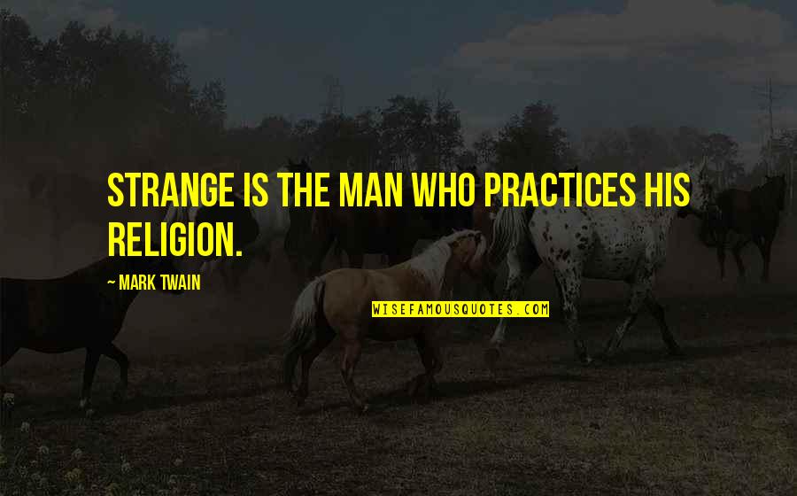Practice Or Practices Quotes By Mark Twain: Strange is the man who practices his religion. Practice Or Practices Quotes By Mark Twain: Strange is the man who practices his religion.
