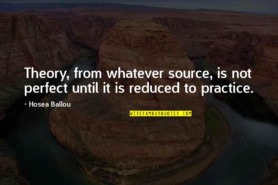 Practice Perfect Quotes By Hosea Ballou: Theory, from whatever source, is not perfect until