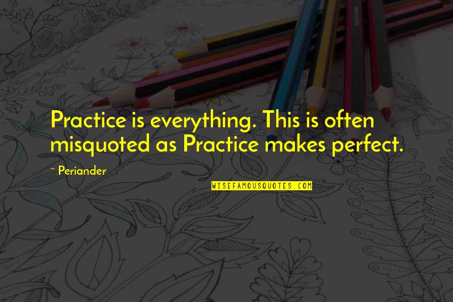 Practice Perfect Quotes By Periander: Practice is everything. This is often misquoted as