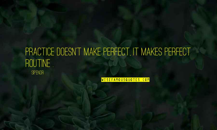 Practice Perfect Quotes By Sipendr: Practice doesn't make perfect, it makes perfect routine
