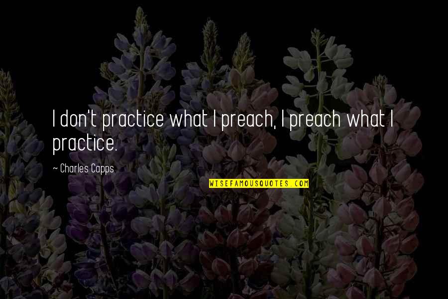 Practice Preach Quotes By Charles Capps: I don't practice what I preach, I preach Practice Preach Quotes By Charles Capps: I don't practice what I preach, I preach