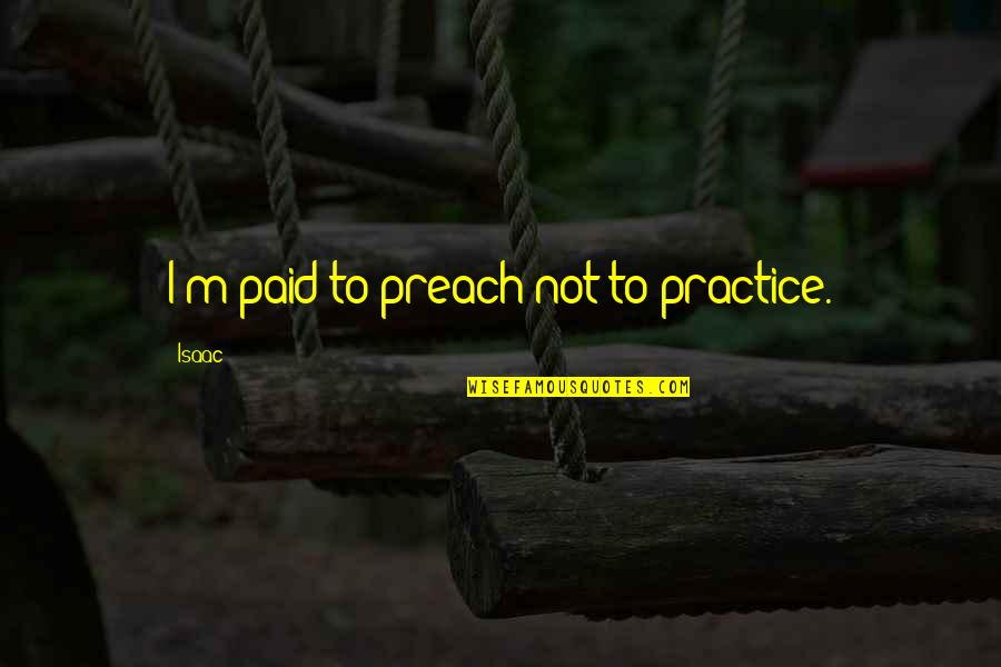 Practice Preach Quotes By Isaac: I'm paid to preach not to practice.