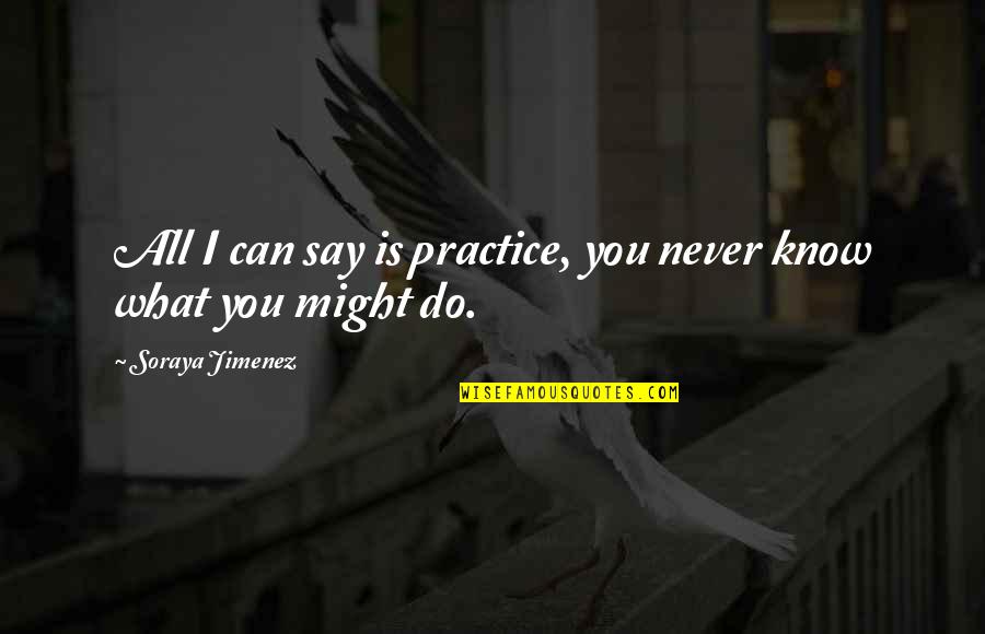 Practice Sports Quotes By Soraya Jimenez: All I can say is practice, you never