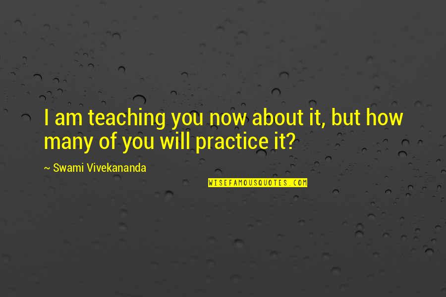 Practice Teaching Quotes By Swami Vivekananda: I am teaching you now about it, but