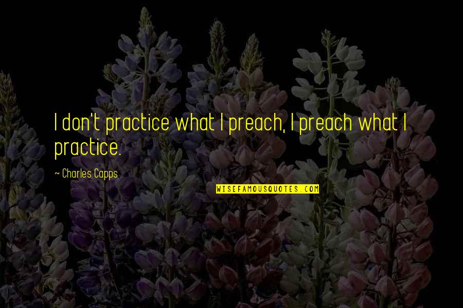 Practice What We Preach Quotes By Charles Capps: I don't practice what I preach, I preach