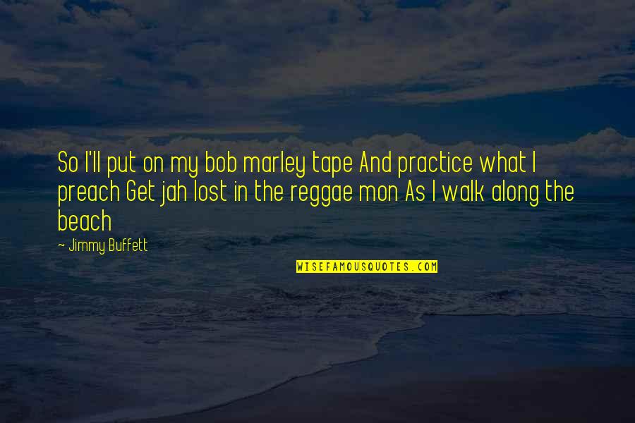 Practice What We Preach Quotes By Jimmy Buffett: So I'll put on my bob marley tape