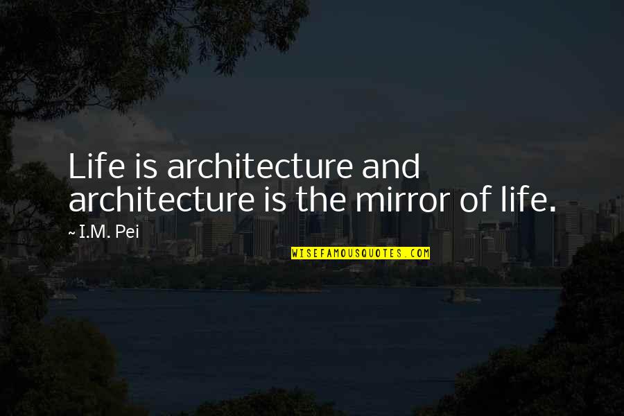 Practice You Elena Quotes By I.M. Pei: Life is architecture and architecture is the mirror