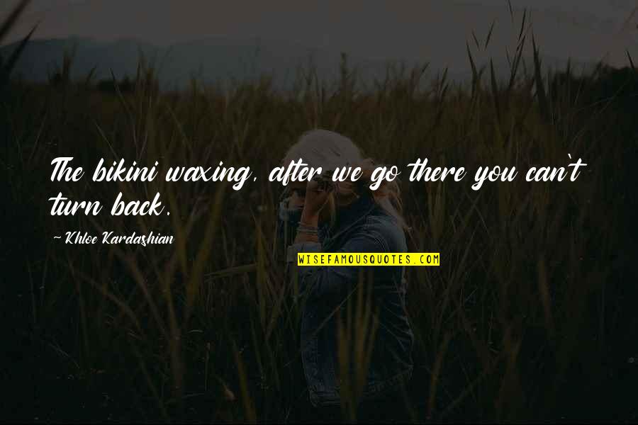 Practice You Elena Quotes By Khloe Kardashian: The bikini waxing, after we go there you Practice You Elena Quotes By Khloe Kardashian: The bikini waxing, after we go there you