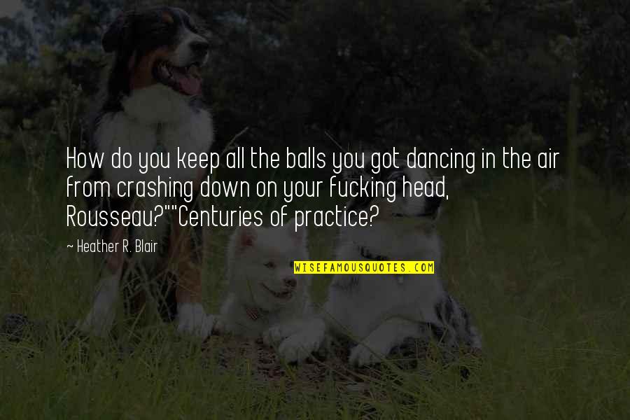 Practice You Quotes By Heather R. Blair: How do you keep all the balls you Practice You Quotes By Heather R. Blair: How do you keep all the balls you
