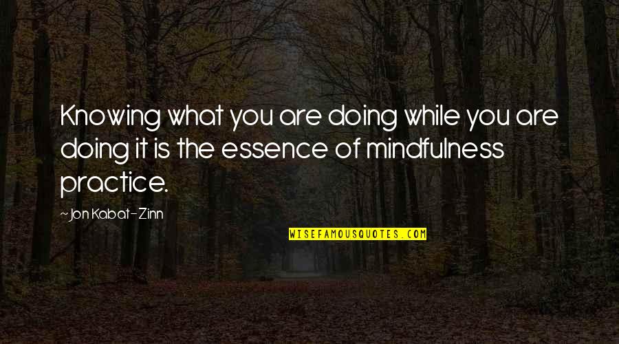Practice You Quotes By Jon Kabat-Zinn: Knowing what you are doing while you are Practice You Quotes By Jon Kabat-Zinn: Knowing what you are doing while you are