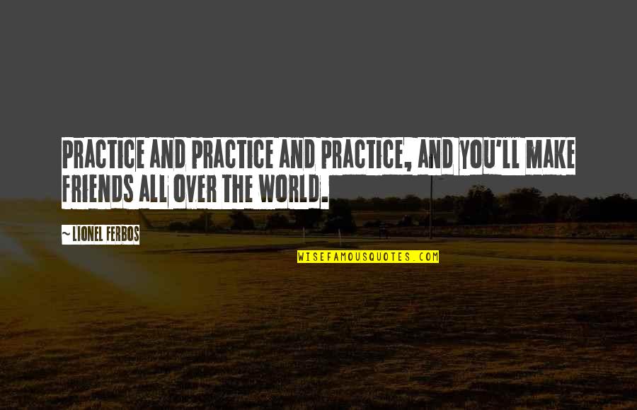 Practice You Quotes By Lionel Ferbos: Practice and practice and practice, and you'll make