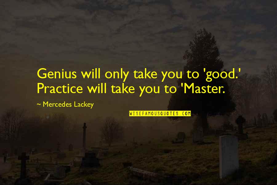 Practice You Quotes By Mercedes Lackey: Genius will only take you to 'good.' Practice Practice You Quotes By Mercedes Lackey: Genius will only take you to 'good.' Practice