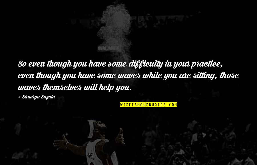 Practice You Quotes By Shunryu Suzuki: So even though you have some difficulty in Practice You Quotes By Shunryu Suzuki: So even though you have some difficulty in