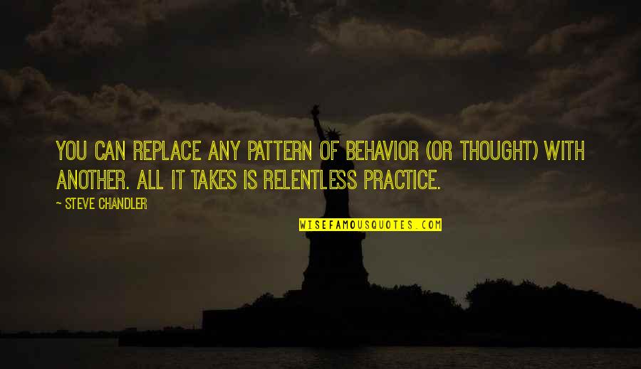 Practice You Quotes By Steve Chandler: You can replace any pattern of behavior (or Practice You Quotes By Steve Chandler: You can replace any pattern of behavior (or