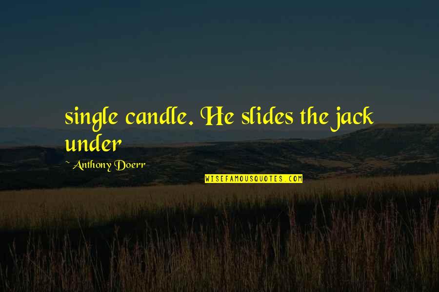 Practicedby Quotes By Anthony Doerr: single candle. He slides the jack under