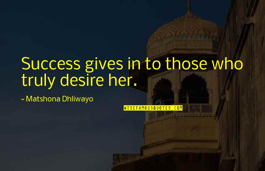 Practicedby Quotes By Matshona Dhliwayo: Success gives in to those who truly desire