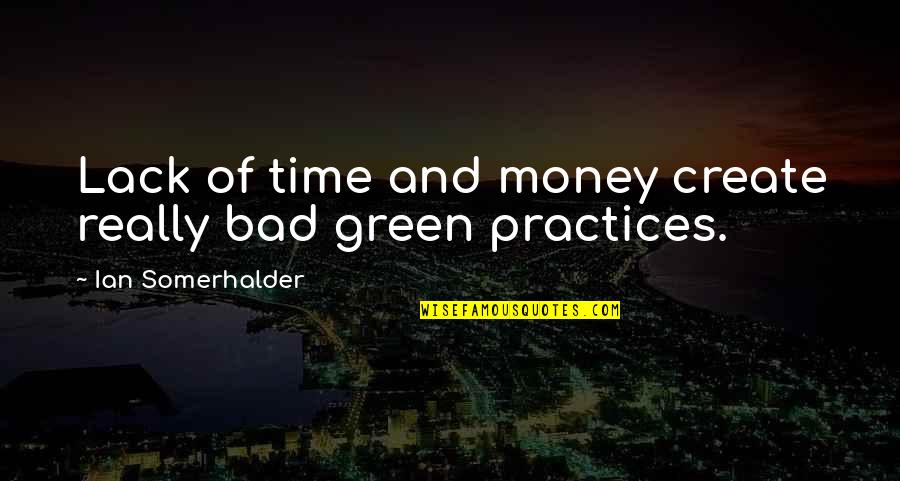 Practices Quotes By Ian Somerhalder: Lack of time and money create really bad