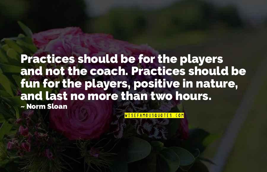 Practices Quotes By Norm Sloan: Practices should be for the players and not