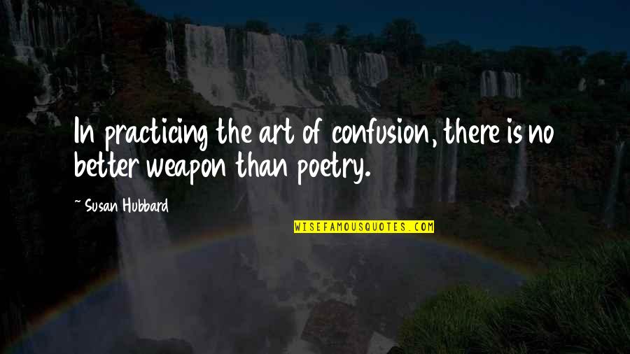 Practicing Art Quotes By Susan Hubbard: In practicing the art of confusion, there is