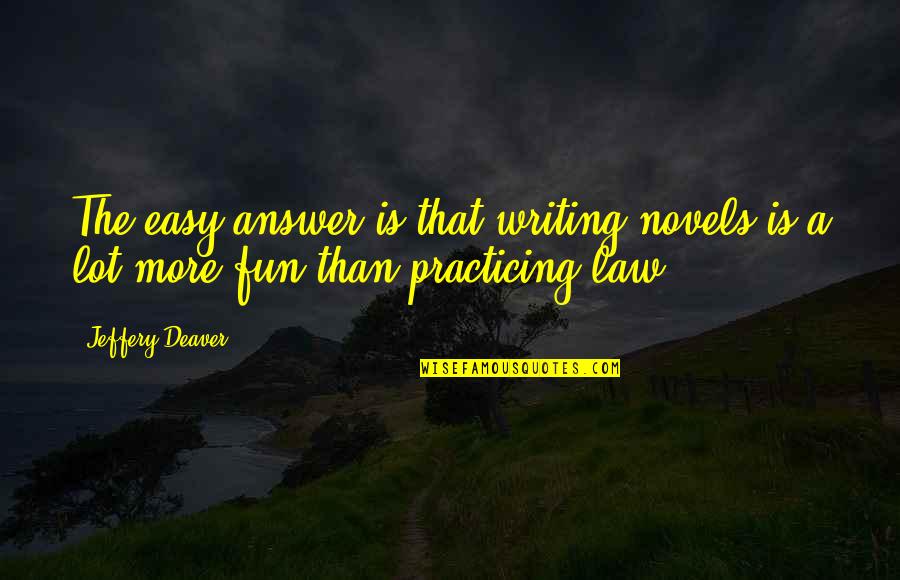 Practicing Law Quotes By Jeffery Deaver: The easy answer is that writing novels is