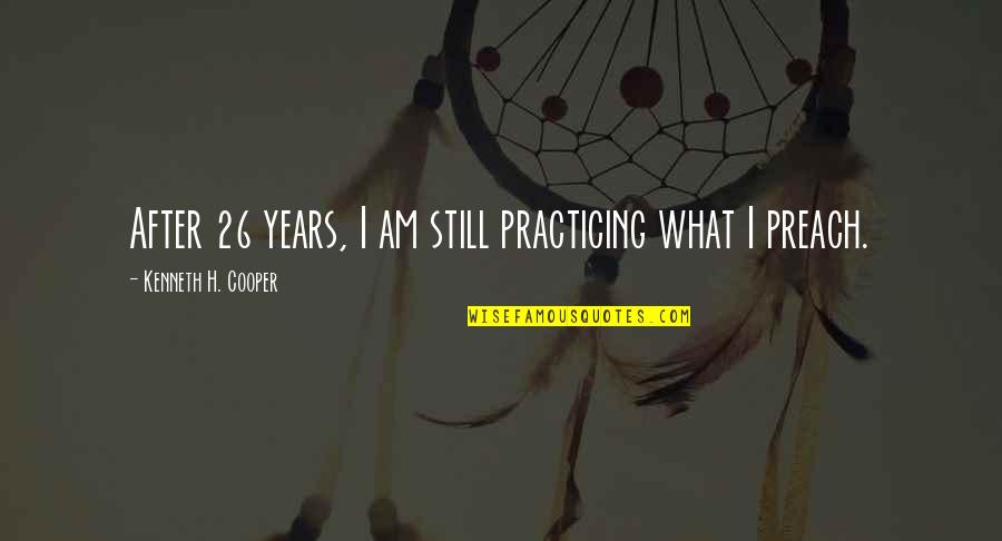 Practicing What You Preach Quotes By Kenneth H. Cooper: After 26 years, I am still practicing what
