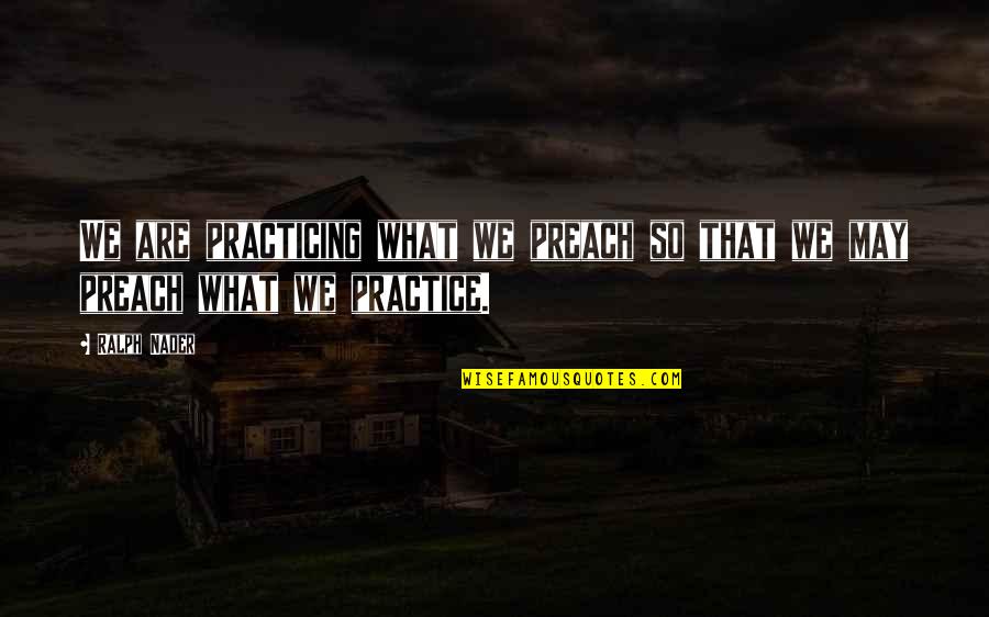 Practicing What You Preach Quotes By Ralph Nader: We are practicing what we preach so that