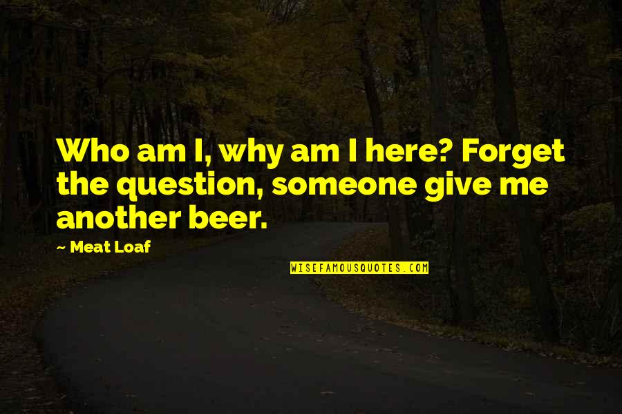 Practicing Your Craft Quotes By Meat Loaf: Who am I, why am I here? Forget