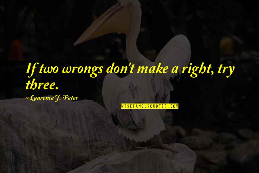 Practicsing Quotes By Laurence J. Peter: If two wrongs don't make a right, try