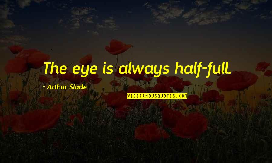 Practique Distancia Quotes By Arthur Slade: The eye is always half-full.