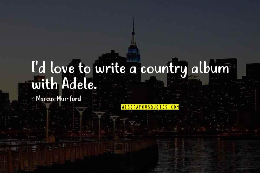 Practique Distancia Quotes By Marcus Mumford: I'd love to write a country album with