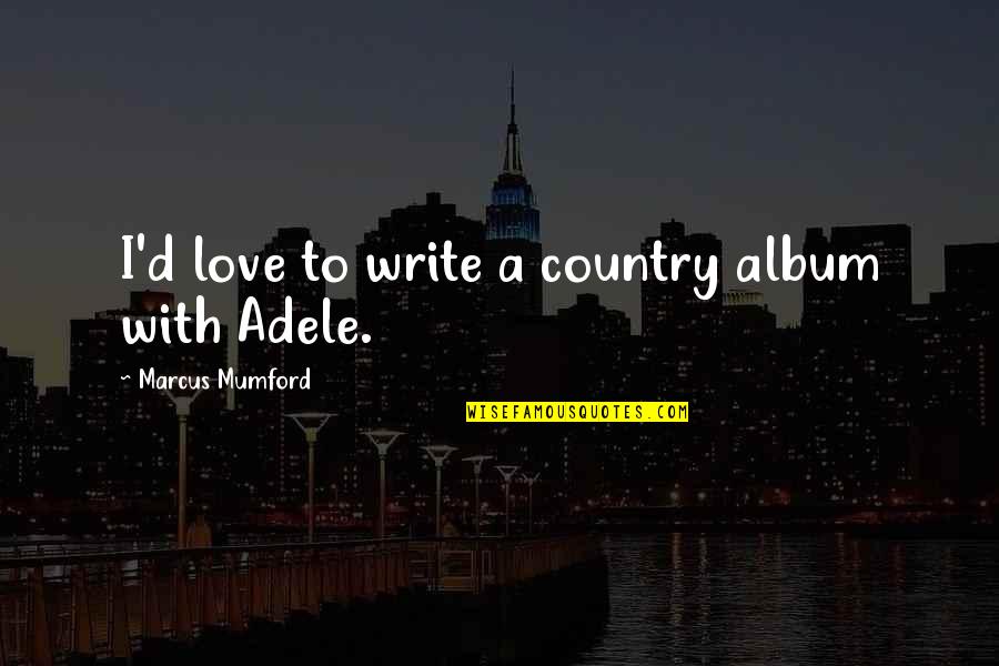 Practique Distancia Quotes By Marcus Mumford: I'd love to write a country album with Practique Distancia Quotes By Marcus Mumford: I'd love to write a country album with